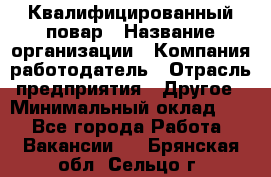 Квалифицированный повар › Название организации ­ Компания-работодатель › Отрасль предприятия ­ Другое › Минимальный оклад ­ 1 - Все города Работа » Вакансии   . Брянская обл.,Сельцо г.